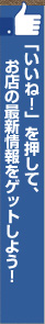 「いいね！」を押してお店の最新情報をゲットしよう！